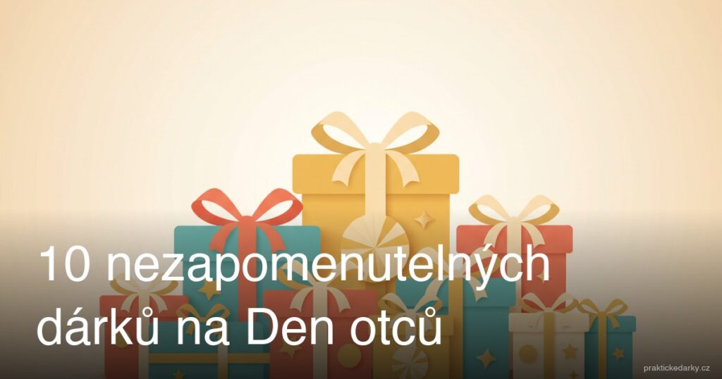 10 nezapomenutelných dárků na Den otců