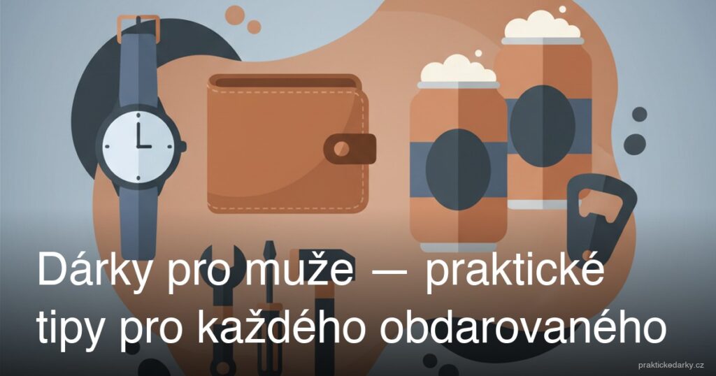 Dárky pro muže — praktické tipy pro každého obdarovaného