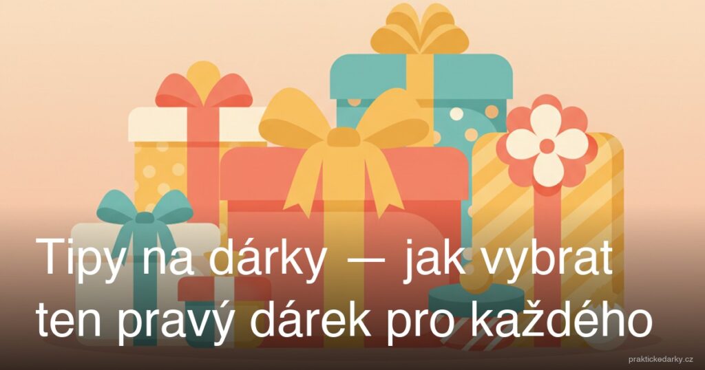 Tipy na dárky — jak vybrat ten pravý dárek pro každého