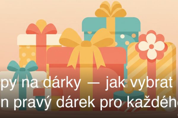 Tipy na dárky — jak vybrat ten pravý dárek pro každého