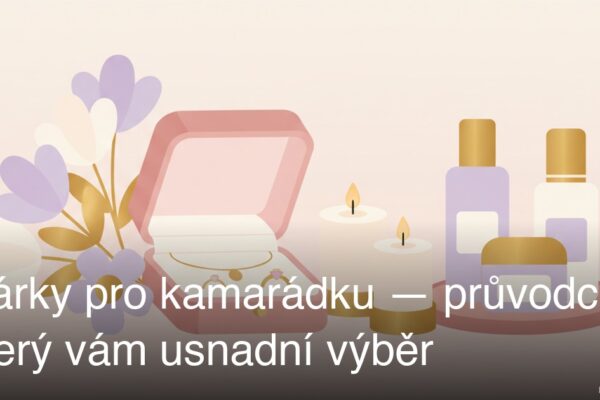 Dárky pro kamarádku — průvodce, který vám usnadní výběr