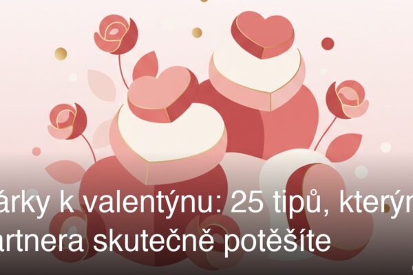 Dárky k valentýnu: 25 tipů, kterými partnera skutečně potěšíte