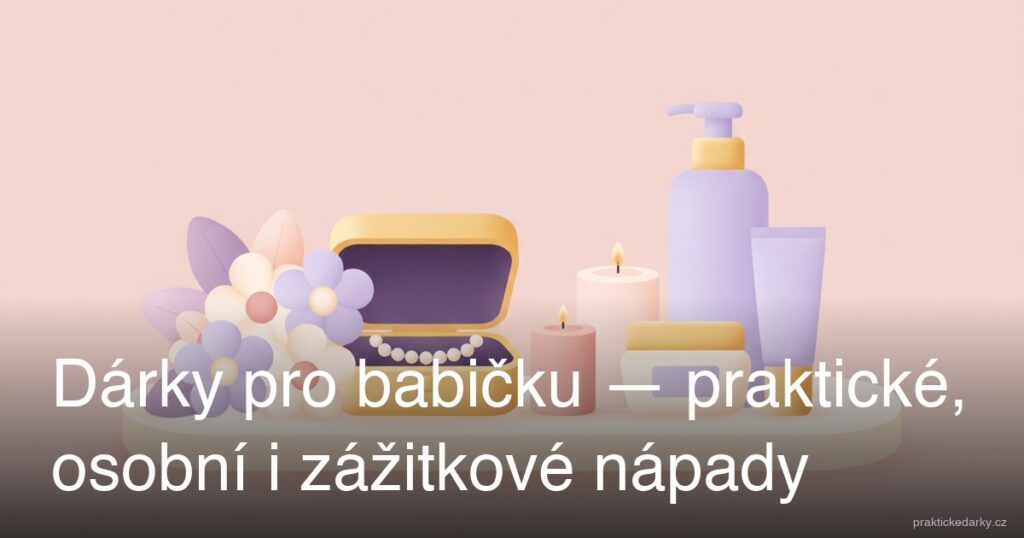 Dárky pro babičku — praktické, osobní i zážitkové nápady