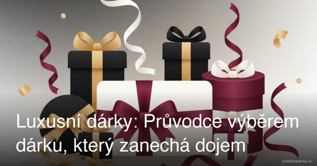 Luxusní dárky: Průvodce výběrem dárku, který zanechá dojem
