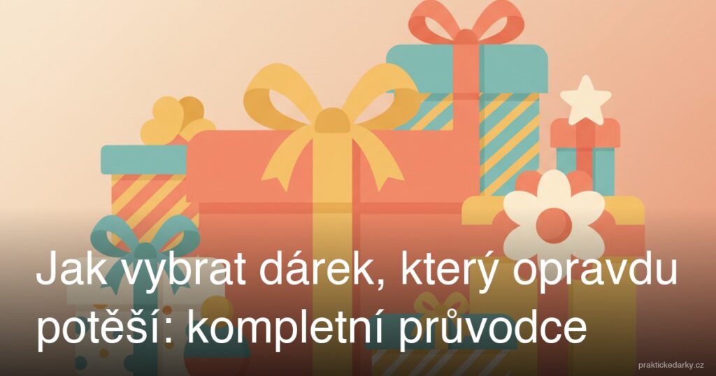 Jak vybrat dárek, který opravdu potěší: kompletní průvodce