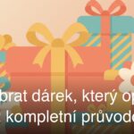Jak vybrat dárek, který opravdu potěší: kompletní průvodce
