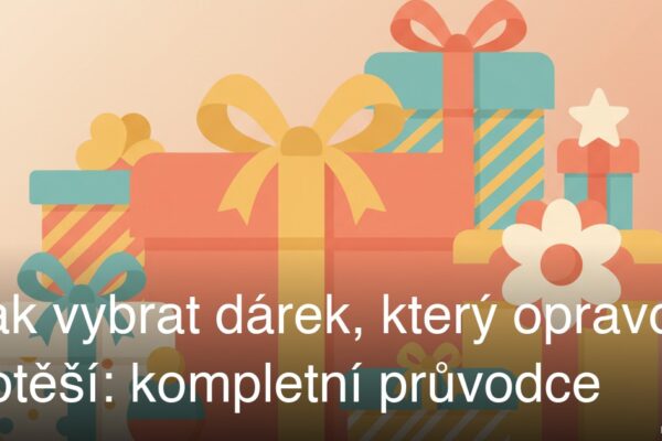 Jak vybrat dárek, který opravdu potěší: kompletní průvodce
