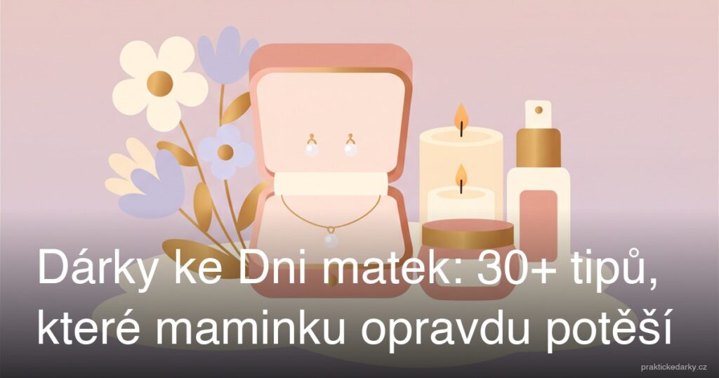 Dárky ke Dni matek: 30+ tipů, které maminku opravdu potěší