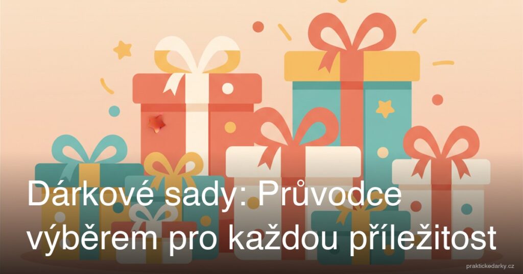 Dárkové sady: Průvodce výběrem pro každou příležitost