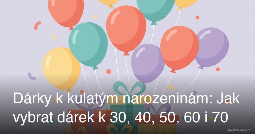Dárky k kulatým narozeninám: Jak vybrat dárek k 30, 40, 50, 60 i 70