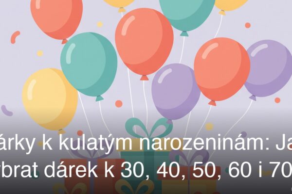 Dárky k kulatým narozeninám: Jak vybrat dárek k 30, 40, 50, 60 i 70