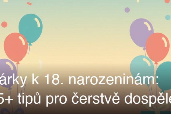 Dárky k 18. narozeninám: 25+ tipů pro čerstvě dospělé