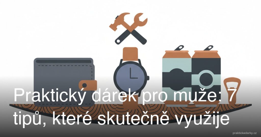 Praktický dárek pro muže: 7 tipů, které skutečně využije