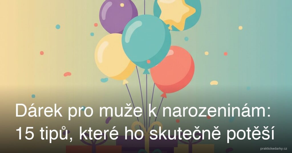Dárek pro muže k narozeninám: 15 tipů, které ho skutečně potěší