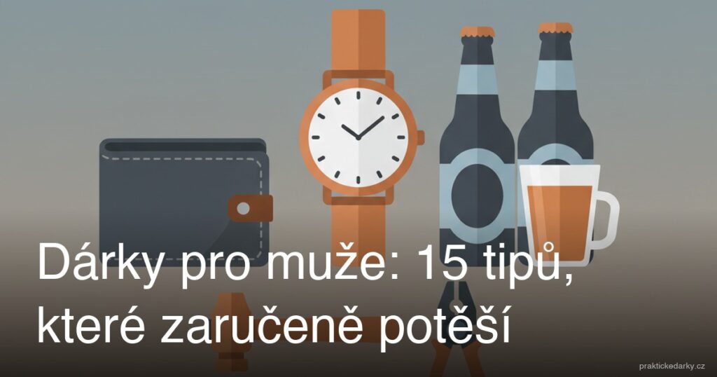 Dárky pro muže: 15 tipů, které zaručeně potěší