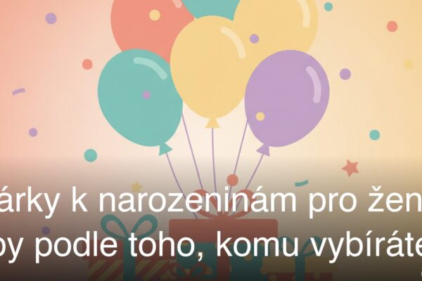 Dárky k narozeninám pro ženy: tipy podle toho, komu vybíráte