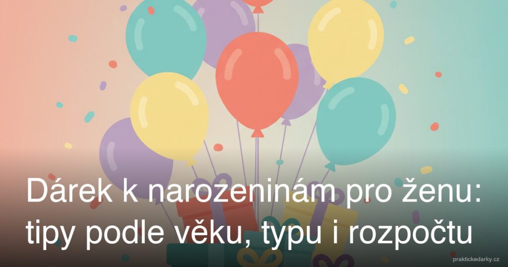 Dárek k narozeninám pro ženu: tipy podle věku, typu i rozpočtu