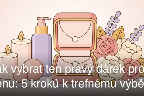 Jak vybrat ten pravý dárek pro ženu: 5 kroků k trefnému výběru