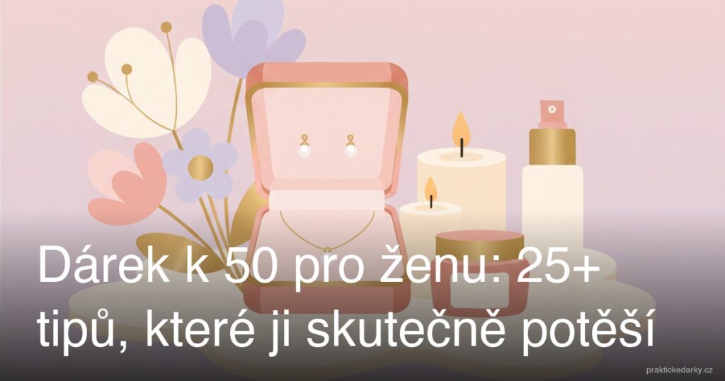Dárek k 50 pro ženu: 25+ tipů, které ji skutečně potěší