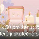 Dárek k 50 pro ženu: 25+ tipů, které ji skutečně potěší