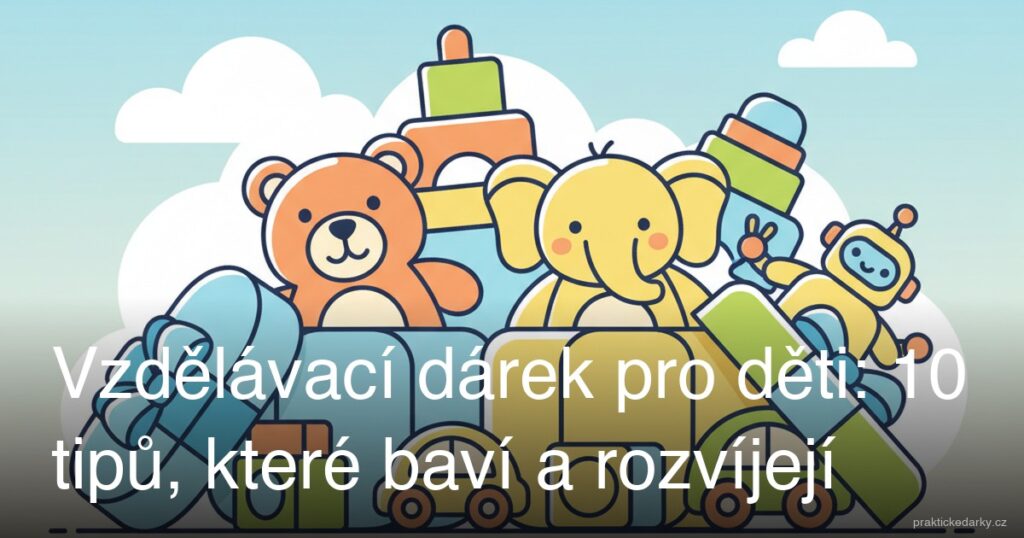 Vzdělávací dárek pro děti: 10 tipů, které baví a rozvíjejí