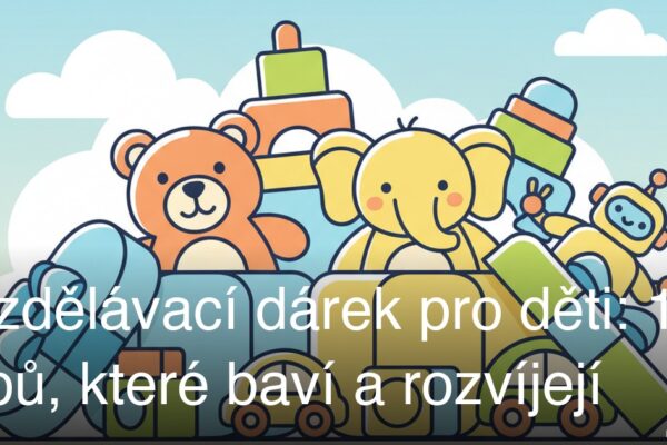Vzdělávací dárek pro děti: 10 tipů, které baví a rozvíjejí