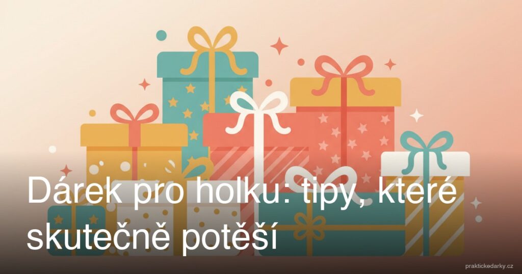 Dárek pro holku: tipy, které skutečně potěší