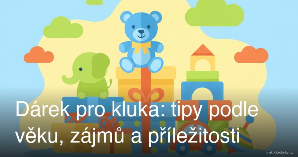 Dárek pro kluka: tipy podle věku, zájmů a příležitosti
