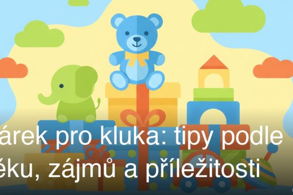 Dárek pro kluka: tipy podle věku, zájmů a příležitosti