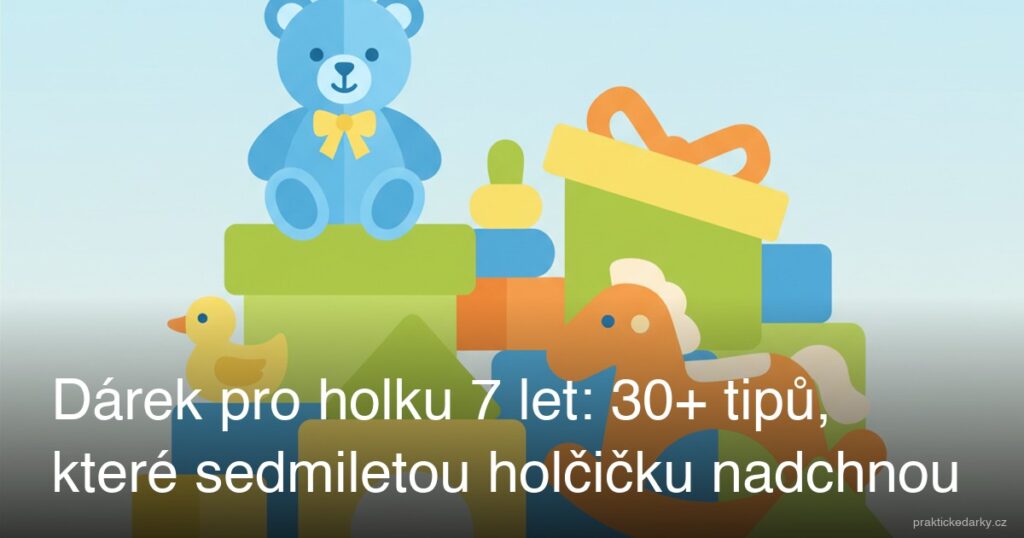 Dárek pro holku 7 let: 30+ tipů, které sedmiletou holčičku nadchnou