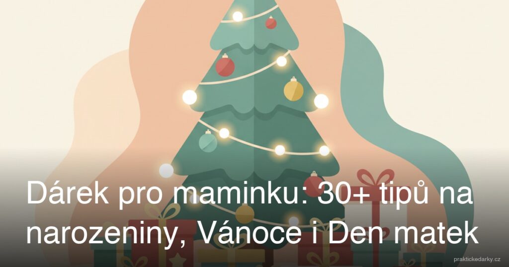 Dárek pro maminku: 30+ tipů na narozeniny, Vánoce i Den matek
