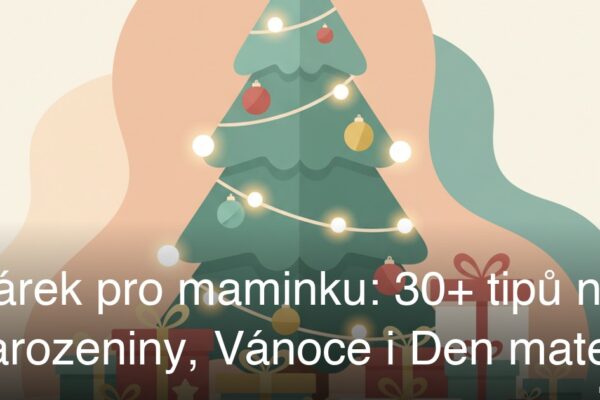 Dárek pro maminku: 30+ tipů na narozeniny, Vánoce i Den matek