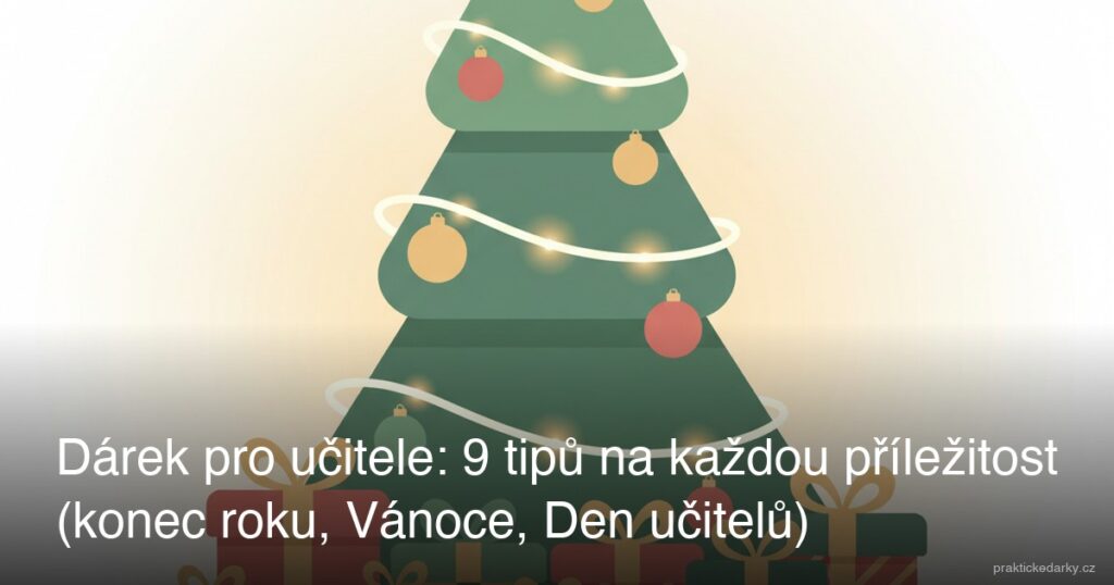 Dárek pro učitele: 9 tipů na každou příležitost (konec roku, Vánoce, Den učitelů)