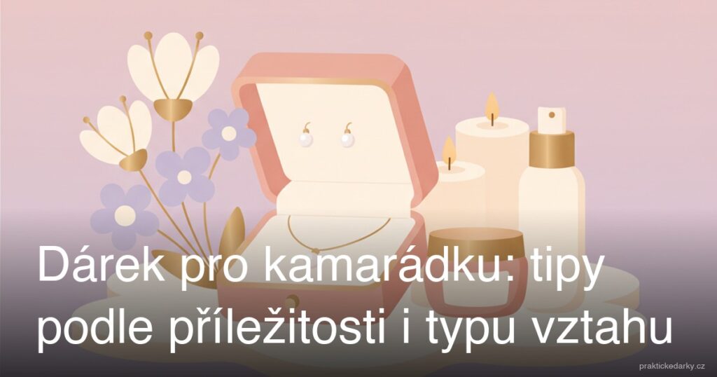 Dárek pro kamarádku: tipy podle příležitosti i typu vztahu