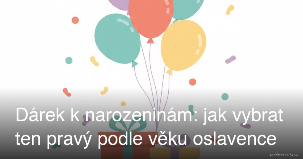 Dárek k narozeninám: jak vybrat ten pravý podle věku oslavence