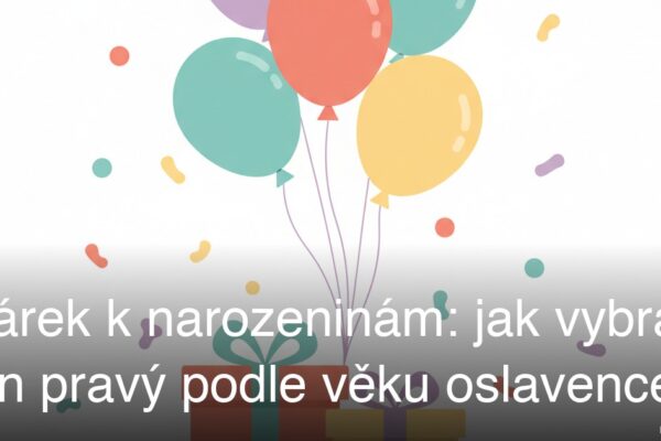 Dárek k narozeninám: jak vybrat ten pravý podle věku oslavence