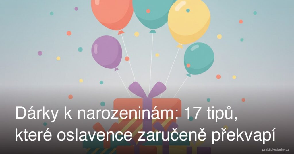 Dárky k narozeninám: 17 tipů, které oslavence zaručeně překvapí