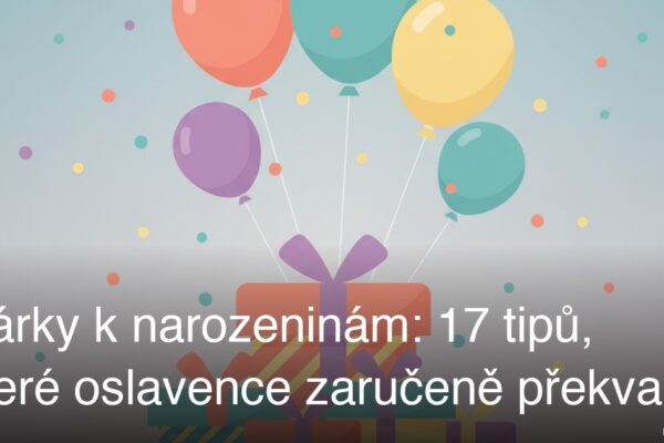 Dárky k narozeninám: 17 tipů, které oslavence zaručeně překvapí