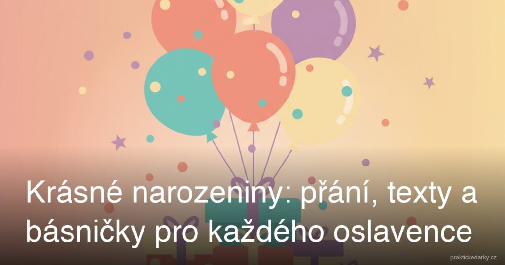 Krásné narozeniny: přání, texty a básničky pro každého oslavence