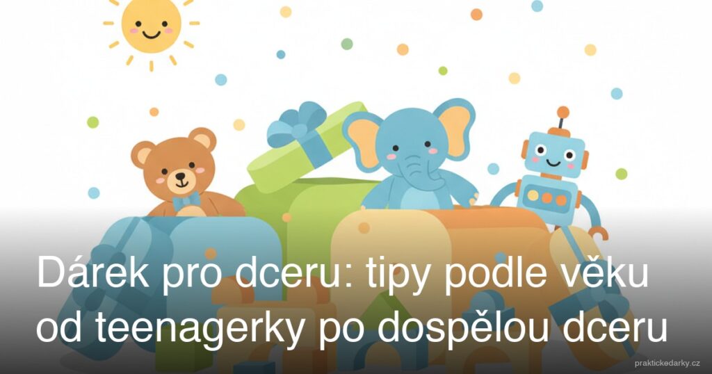 Dárek pro dceru: tipy podle věku od teenagerky po dospělou dceru