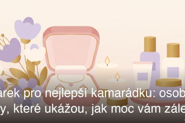 Dárek pro nejlepší kamarádku: osobní tipy, které ukážou, jak moc vám záleží