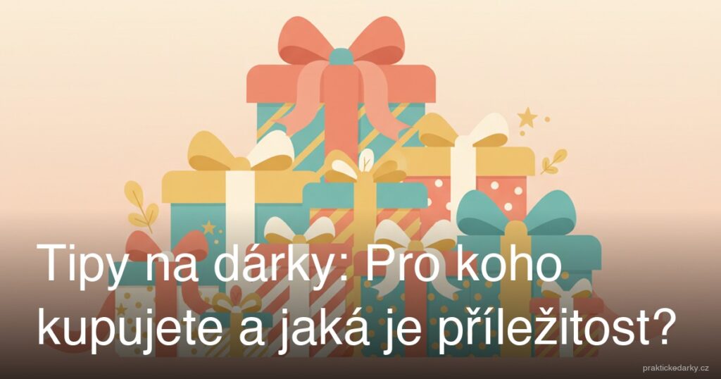 Tipy na dárky: Pro koho kupujete a jaká je příležitost?