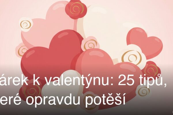Dárek k valentýnu: 25 tipů, které opravdu potěší